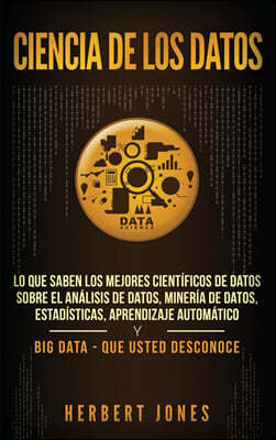 Ciencia de los datos: Lo que saben los mejores cientificos de datos sobre el analisis de datos, mineria de datos, estadisticas, aprendizaje