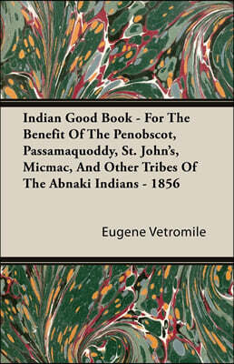 Indian Good Book - For the Benefit of the Penobscot, Passamaquoddy, St. John's, Micmac, and Other Tribes of the Abnaki Indians - 1856
