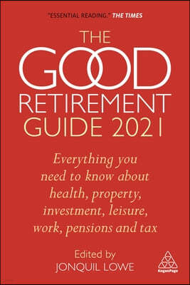 The Good Retirement Guide 2021: Everything You Need to Know about Health, Property, Investment, Leisure, Work, Pensions and Tax