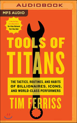 Tools of Titans: The Tactics, Routines, and Habits of Billionaires, Icons, and World-Class Performers