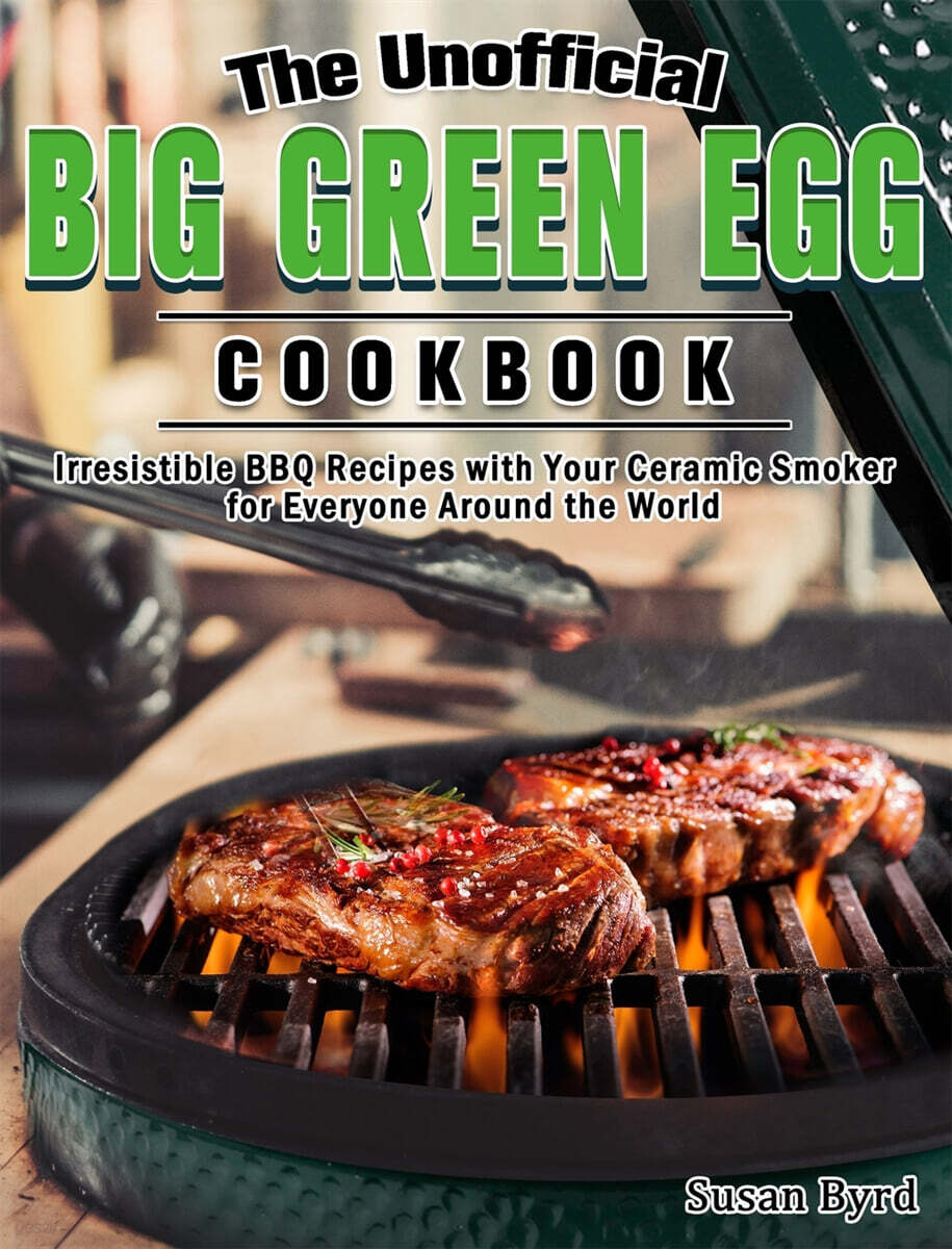 The Unofficial Big Green Egg Cookbook: Irresistible BBQ Recipes with Your Ceramic Smoker for Everyone Around the World - YES24