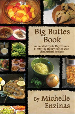 Big Buttes Book: Annotated Dyets Dry Dinner (1599), by Henry Buttes, with Elizabethan Recipes