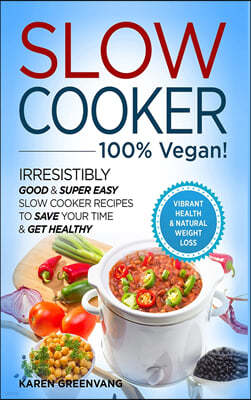 Slow Cooker - 100% VEGAN! - Irresistibly Good & Super Easy Slow Cooker Recipes to Save Your Time & Get Healthy