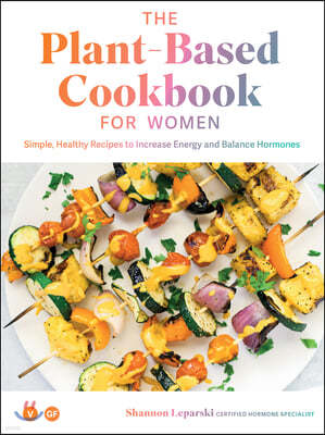 The Plant Based Cookbook for Women: Simple, Healthy Recipes to Increase Energy and Balance Hormones