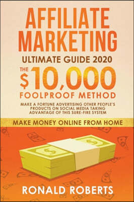 Affiliate Marketing 2020: The $10,000/month Foolproof Method Make a Fortune Advertising Other People's Products on Social Media Taking Advantage
