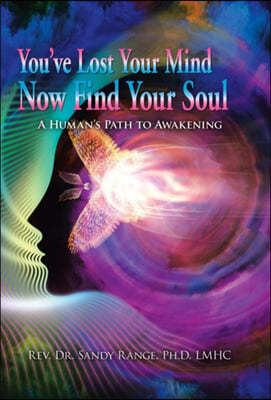 You've Lost Your Mind Now Find Your Soul: A Human's Path to Awakening