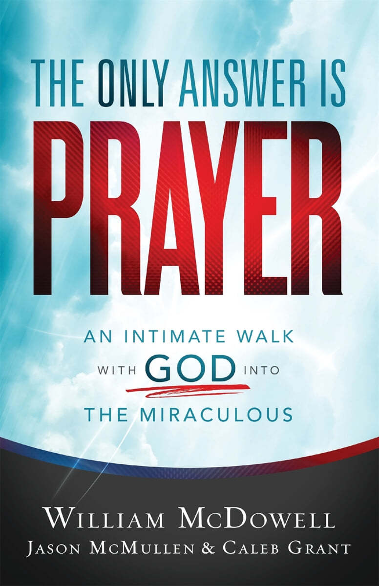 The Only Answer Is Prayer: An Intimate Walk with God Into the Miraculous