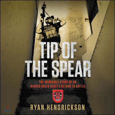 Tip of the Spear Lib/E: The Incredible Story of an Injured Green Beret's Return to Battle