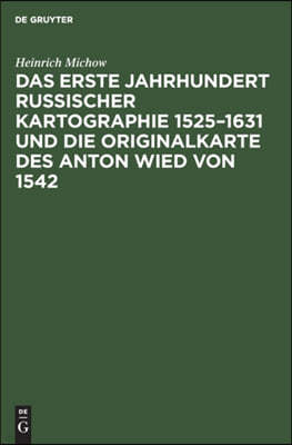 Das Erste Jahrhundert Russischer Kartographie 1525-1631 Und Die Originalkarte Des Anton Wied Von 1542