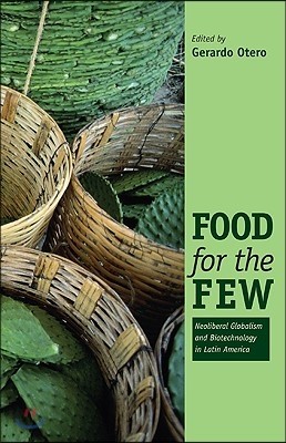 Food for the Few: Neoliberal Globalism and Biotechnology in Latin America