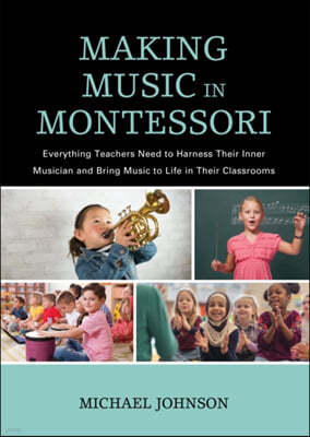 Making Music in Montessori: Everything Teachers Need to Harness Their Inner Musician and Bring Music to Life in Their Classrooms