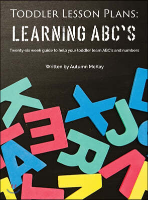 Toddler Lesson Plans - Learning ABC's: Twenty-six week guide to help your toddler learn ABC's and numbers