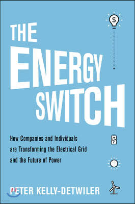 The Energy Switch: How Companies and Customers Are Transforming the Electrical Grid and the Future of Power