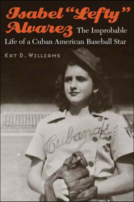 Isabel "Lefty" Alvarez: The Improbable Life of a Cuban American Baseball Star