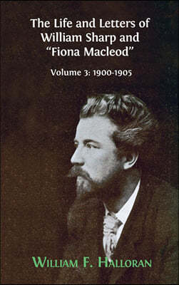 The Life and Letters of William Sharp and "Fiona Macleod": Volume 3: 1900-1905