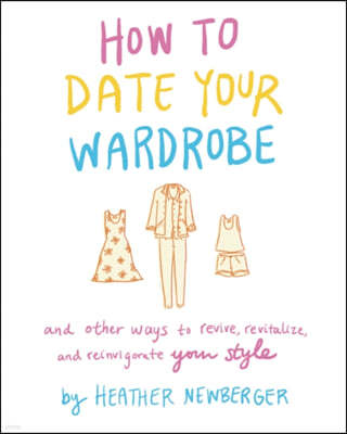 How to Date Your Wardrobe: And Other Ways to Revive, Revitalize, and Reinvigorate Your Style