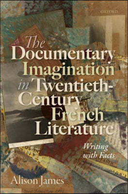 The Documentary Imagination in Twentieth-Century French Literature: Writing with Facts