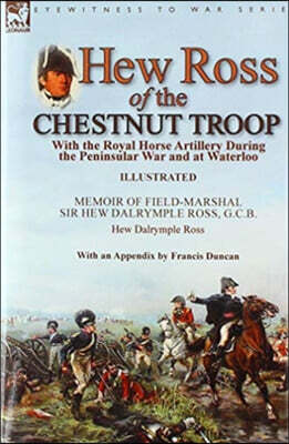 Hew Ross of the Chestnut Troop: With the Royal Horse Artillery During the Peninsular War and at Waterloo: Memoir of Field-Marshal Sir Hew Dalrymple Ro