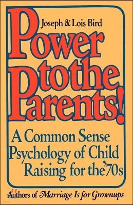 Power to the Parents!: A Common Sense Psychology of Child Raising for the '70s