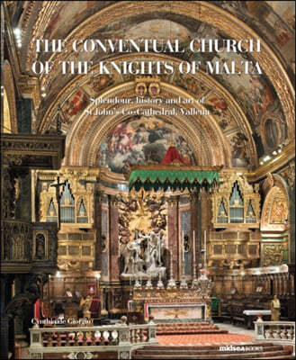 The Conventual Church of the Knights of Malta: Splendour, History and Art of St John's Co-Cathedral, Valletta