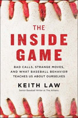 The Inside Game: Bad Calls, Strange Moves, and What Baseball Behavior Teaches Us about Ourselves