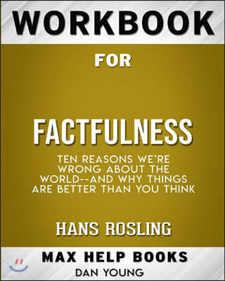 Workbook for Factfulness: Ten Reasons We're Wrong About the World--and Why Things Are Better Than You Think (Max-Help B