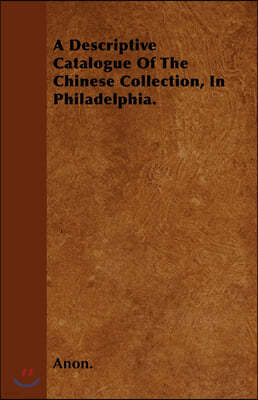 A Descriptive Catalogue Of The Chinese Collection, In Philadelphia.