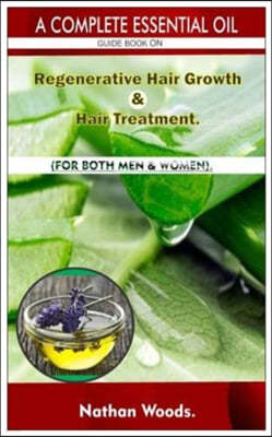 A Complete Essential Oil Guide Book On Regenerative Hair Growth/Hair Treatment.: For Both Men & Women.