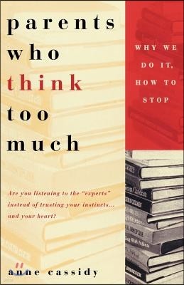 Parents Who Think Too Much: Why We Do It, How to Stop