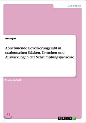 Abnehmende Bev?lkerungszahl in ostdeutschen St?dten. Ursachen und Auswirkungen der Schrumpfungsprozesse