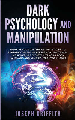 ( Dark Psychology and Manipulation ): Improve your Life: The Ultimate Guide to Learning the Art of Persuasion, Emotional Influence, NLP Secrets, Hypno