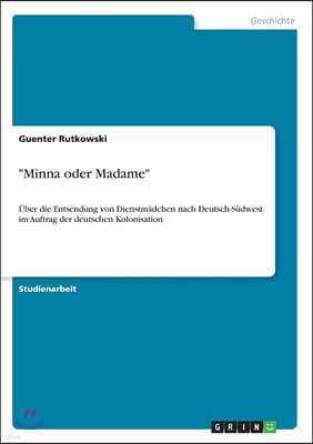 "Minna oder Madame": Uber die Entsendung von Dienstmadchen nach Deutsch-Sudwest im Auftrag der deutschen Kolonisation