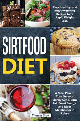 Sirtfood Diet: Easy, Healthy, and Mouthwatering Recipes for a Rapid Weight Loss, A Meal Plan to Turn On your Skinny Gene, Burn Fat, B