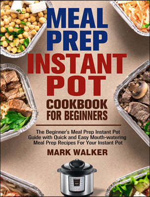 Meal Prep Instant Pot Cookbook for Beginners: The Beginner's Meal Prep Instant Pot Guide with Quick and Easy Mouth-watering Meal Prep Recipes For Your