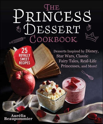 The Princess Dessert Cookbook: Desserts Inspired by Disney, Star Wars, Classic Fairy Tales, Real-Life Princesses, and More!