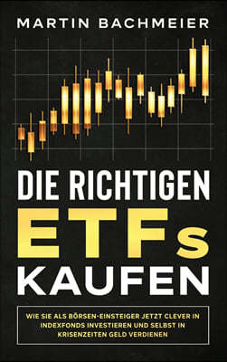 Die richtigen ETFs kaufen: Wie Sie als Borsen-Einsteiger jetzt clever in Indexfonds investieren und selbst in Krisenzeiten Geld verdienen