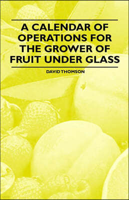 A Calendar of Operations for the Grower of Fruit Under Glass