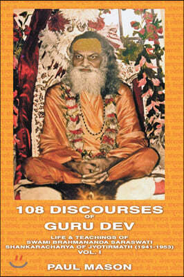 108 Discourses of Guru Dev: Life & Teachings of Swami Brahmananda Saraswati Shankaracharya of Jyotirmath (1941-1953) Vol. I