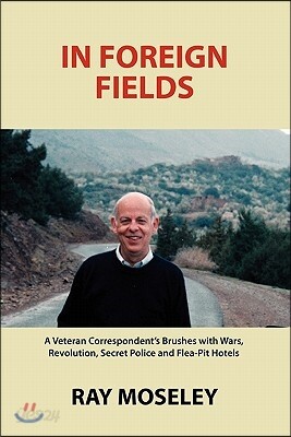 In Foreign Fields: A Veteran Correspondent's Brushes with Wars, Revolution, Secret Police and Flea-Pit Hotels