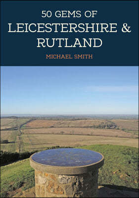 50 Gems of Leicestershire & Rutland: The History & Heritage of the Most Iconic Places