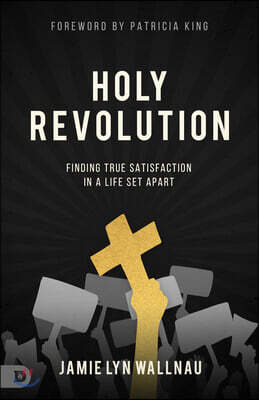 Holy Revolution: Finding True Satisfaction in a Life Set Apart
