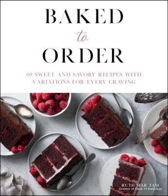 Baked to Order: 60 Sweet and Savory Recipes with Variations for Every Craving