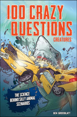 100 Crazy Questions: Creatures: The Science Behind Silly Animal Scenarios