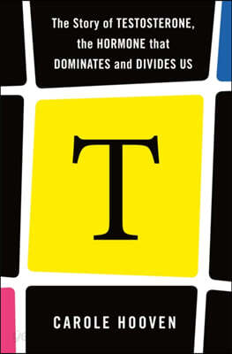 T: The Story of Testosterone, the Hormone That Dominates and Divides Us