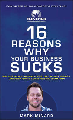 16 Reasons Why Your Business Sucks: How To Be Freakin' Awesome at Every Level of Your Business, Leadership, Profits, & Build Your Own Dream Team!