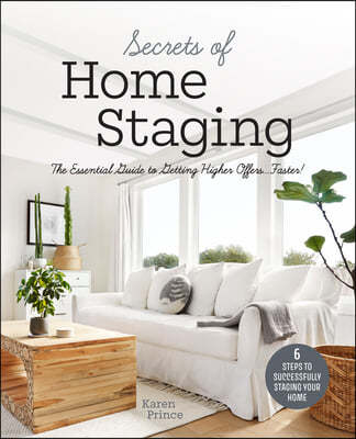 Secrets of Home Staging: The Essential Guide to Getting Higher Offers Faster (Home Decor Ideas, Design Tips, and Advice on Staging Your Home)