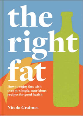 The Right Fat: How to Enjoy Fats with Over 50 Simple, Nutritious Recipes for Good Health