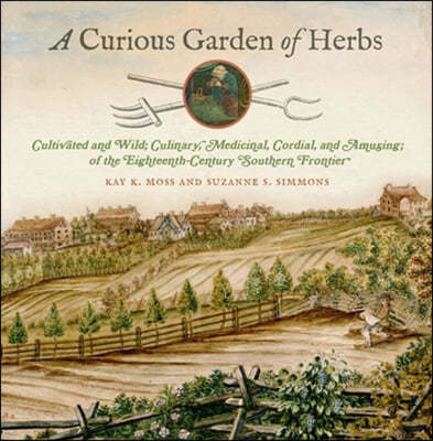 A Curious Garden of Herbs: Cultivated and Wild; Culinary, Medicinal, Cordial, and Amusing; Of the Eighteenth-Century Southern Frontier