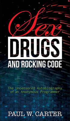 Sex, Drugs, and Rocking Code: The Uncensored Autobiography of an Anonymous Programmer