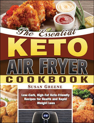 The Essential Keto Air Fryer Cookbook: Low-Carb, High-Fat Keto-Friendly Recipes for Health and Rapid Weight Loss